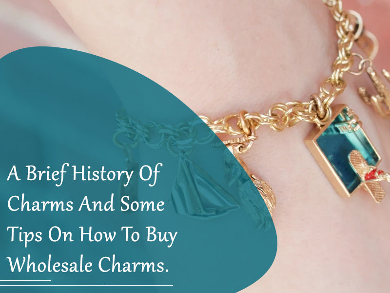 A Brief History Of Charms And Some Tips On How To Buy Wholesale Charms